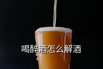 喝醉酒怎么解酒