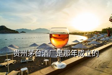 贵州茅台酒厂是那年成立的