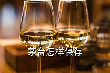 茅台怎样保存