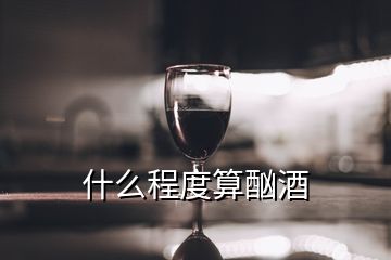 什么程度算酗酒