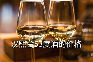 汉熙台53度酒的价格