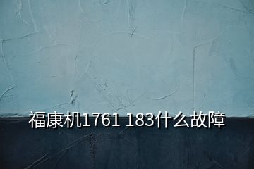 福康机1761 183什么故障