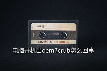 电脑开机出oem7crub怎么回事