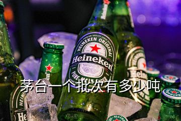 茅台一个批次有多少吨