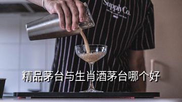 精品茅台与生肖酒茅台哪个好