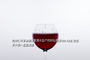 贵州仁怀茅台镇汉室酒业生产的封坛原浆V50 52度 浓香 多少钱一盒里面是