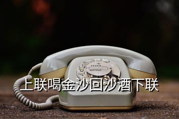 上联喝金沙回沙酒下联