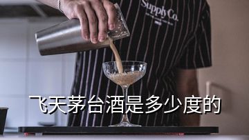 飞天茅台酒是多少度的