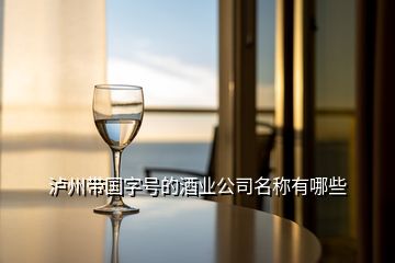 泸州带国字号的酒业公司名称有哪些