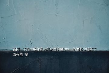 请问一下贵州茅台镇30年46度典藏500ml的酒多少钱阿下面有图  搜