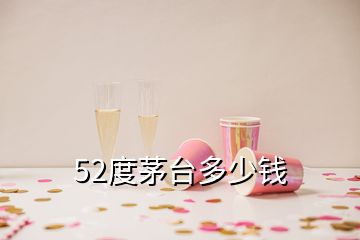 52度茅台多少钱