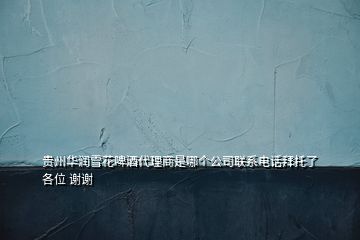 贵州华润雪花啤酒代理商是哪个公司联系电话拜托了各位 谢谢