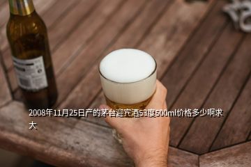 2008年11月25日产的茅台迎宾酒53度500ml价格多少啊求大