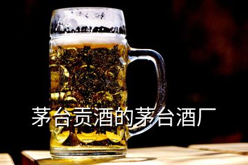 茅台贡酒的茅台酒厂