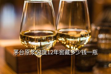 茅台原浆53度12年窖藏多少钱一瓶