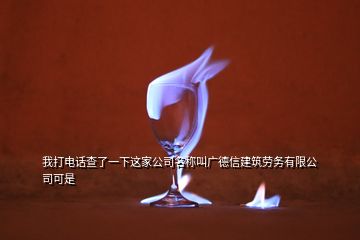 我打电话查了一下这家公司名称叫广德信建筑劳务有限公司可是