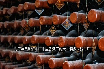 九三年四川泸州市十里香酒厂的大曲酒多少钱一斤