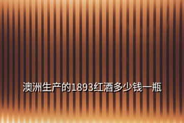 澳洲生产的1893红酒多少钱一瓶