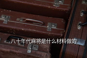 八十年代麻将是什么材料做的