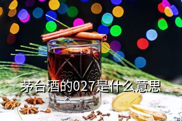 茅台酒的027是什么意思