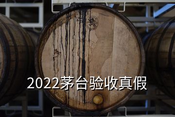 2022茅台验收真假