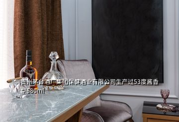 贵州茅台酒厂集团保健酒业有限公司生产过53度酱香型680ml
