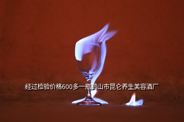 经过检验价格600多一瓶鹤山市昆仑养生美容酒厂