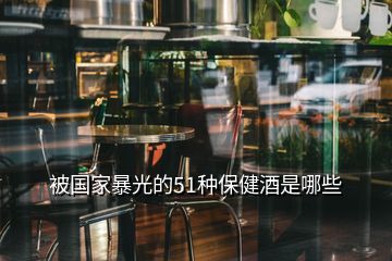 被国家暴光的51种保健酒是哪些