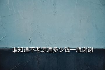 谁知道不老源酒多少钱一瓶谢谢