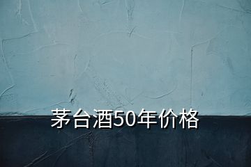 茅台酒50年价格