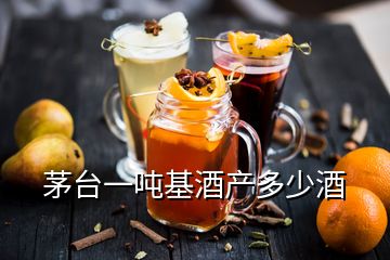 茅台一吨基酒产多少酒