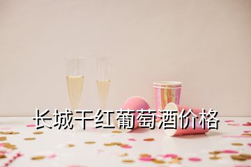 长城干红葡萄酒价格