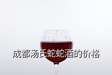 成都汤氏蛇蛇酒的价格