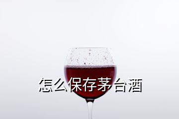 怎么保存茅台酒