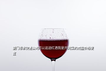 厦门哪家快递公司可以运送红酒我是开网店的而且价格便宜