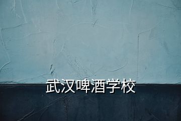 武汉啤酒学校