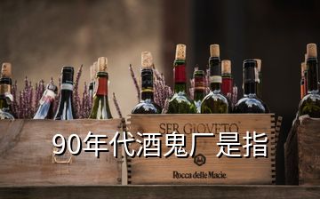 90年代酒鬼厂是指