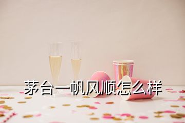 茅台一帆风顺怎么样