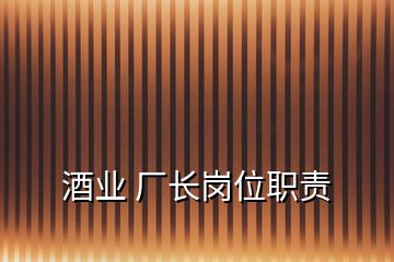 酒业 厂长岗位职责