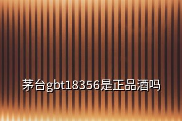 茅台gbt18356是正品酒吗