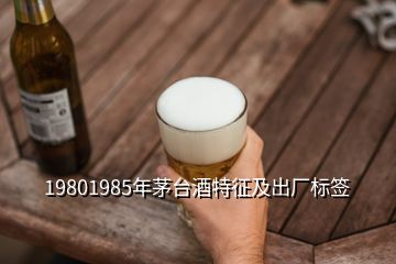 19801985年茅台酒特征及出厂标签