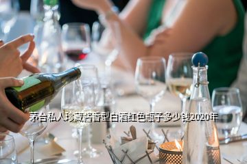 茅台私人珍藏酱香型白酒红色瓶子多少钱2020年