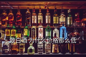 散白酒 为什么价格那么低