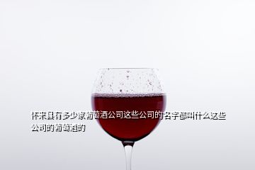 怀来县有多少家葡萄酒公司这些公司的名字都叫什么这些公司的葡萄酒的