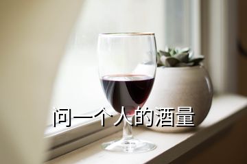 问一个人的酒量