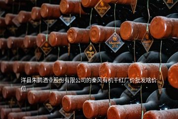 洋县朱鹮酒业股份有限公司的秦风有机干红厂价批发啥价位