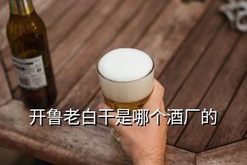 开鲁老白干是哪个酒厂的