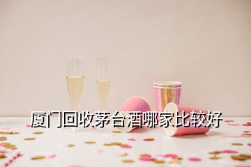 厦门回收茅台酒哪家比较好