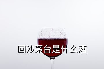 回沙茅台是什么酒