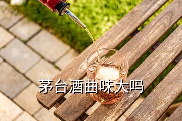 茅台酒曲味大吗